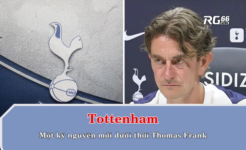 Tottenham – Một kỷ nguyên mới dưới thời Thomas Frank