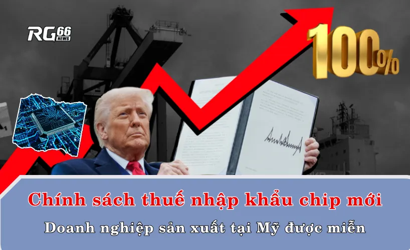Chính sách thuế nhập khẩu chip mới và phạm vi áp dụng