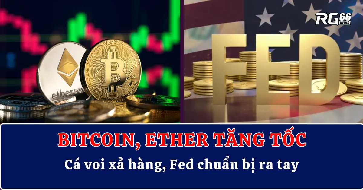 Bitcoin, Ether tăng tốc – Cá voi xả hàng, Fed chuẩn bị ra tay