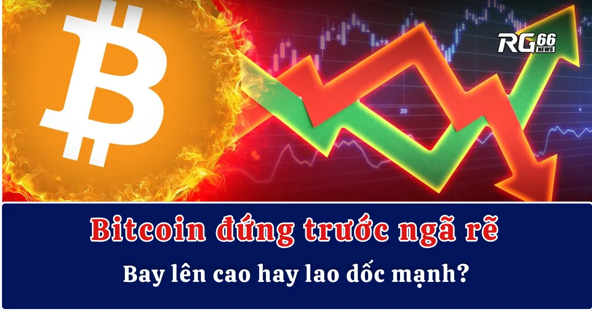 Bitcoin đứng trước ngã rẽ: Bay lên cao hay lao dốc mạnh?