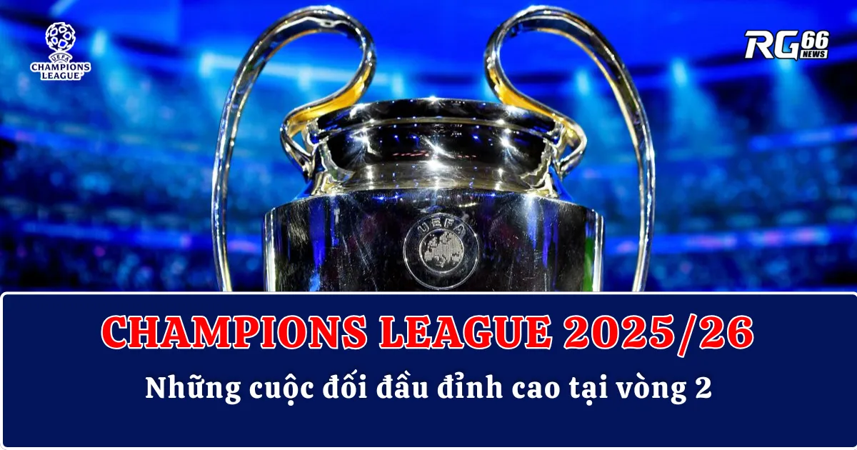 Vòng 2 UEFA Champions League – Những cuộc đối đầu đỉnh cao