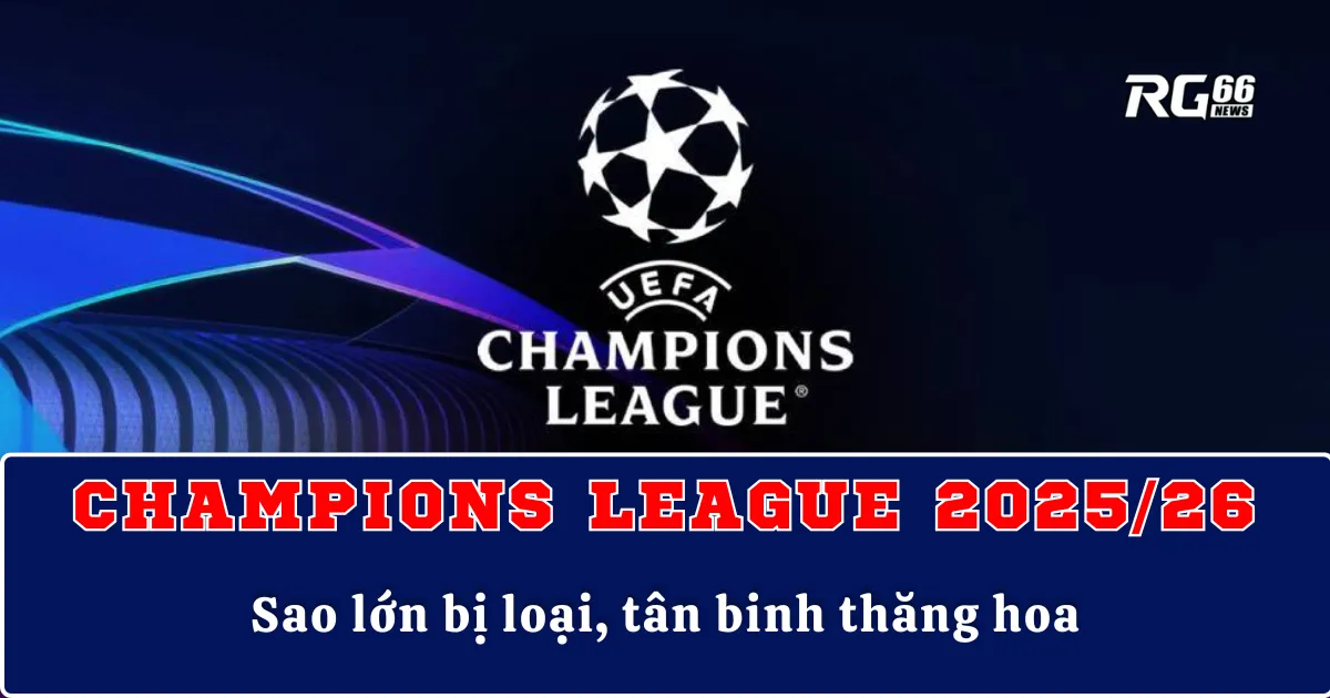 Champions League 2025/26 – Sao lớn bị loại, tân binh thăng hoa