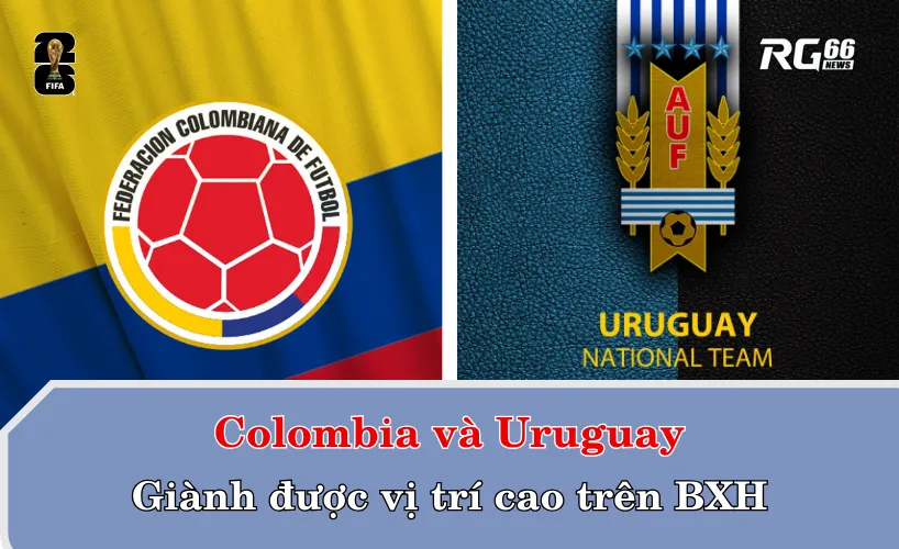 Colombia và Uruguay – Giành được vị trí cao trên BXH