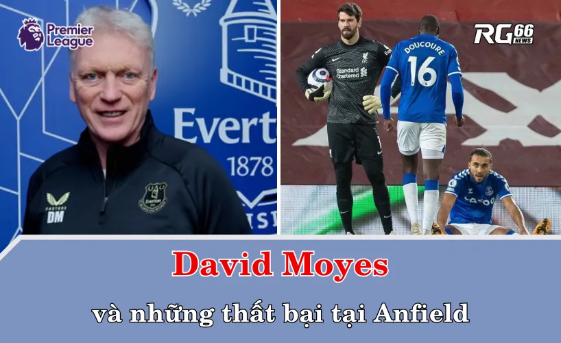 David Moyes và những thất bại tại Anfield