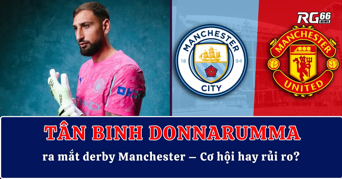 Tân binh Donnarumma ra mắt derby Manchester – Cơ hội hay rủi ro?