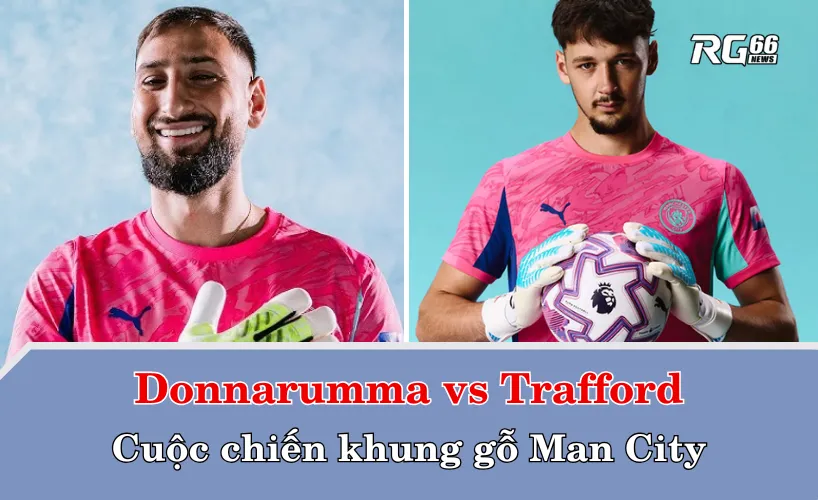 Donnarumma vs Trafford – Cuộc chiến khung gỗ Man City