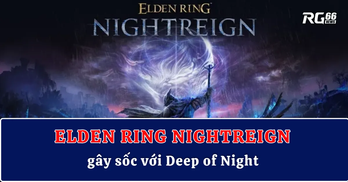 Elden Ring Nightreign gây sốc với Deep of Night – Ác mộng thật sự cho game thủ
