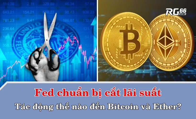 Fed chuẩn bị cắt lãi suất: Tác động thế nào đến Bitcoin và Ether?