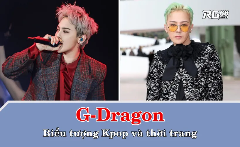 G-Dragon – Huyền thoại sống của Kpop và biểu tượng thời trang toàn cầu