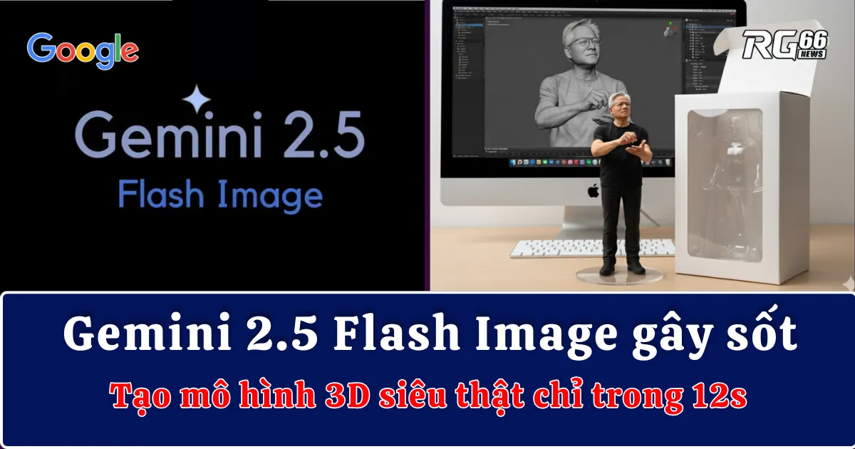 Gemini 2.5 Flash Image gây sốt – Tạo mô hình 3D siêu thật chỉ trong 12s