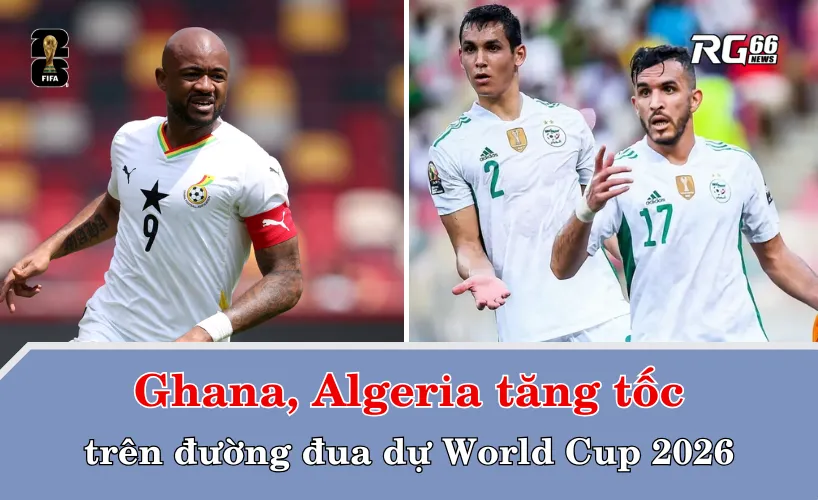 Ghana, Algeria tăng tốc trên đường đua dự World Cup 2026