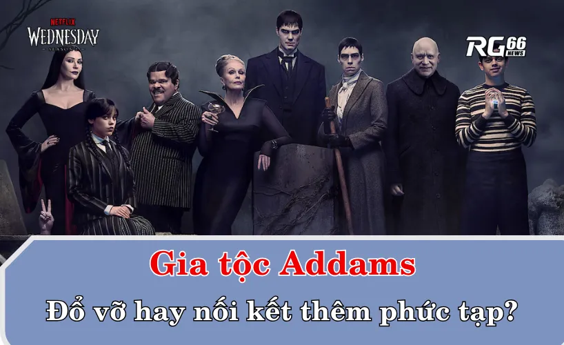 Gia tộc Addams – đổ vỡ hay nối kết thêm phức tạp?