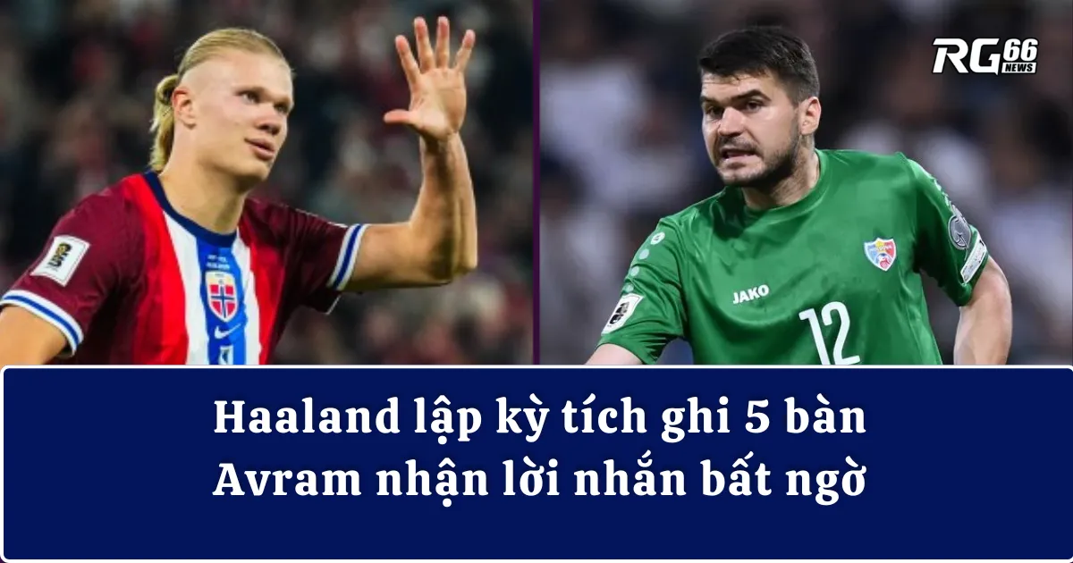 Haaland lập kỳ tích ghi 5 bàn, Avram nhận lời nhắn bất ngờ