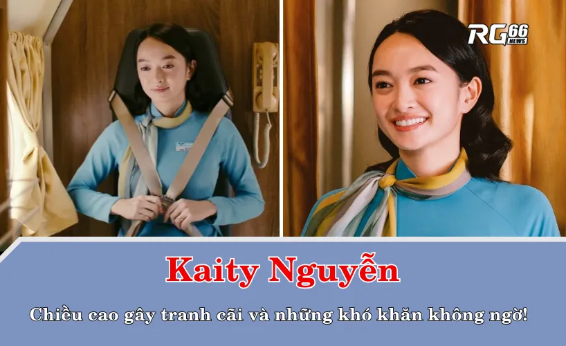 Kaity Nguyễn - Chiều cao gây tranh cãi và những khó khăn không ngờ!