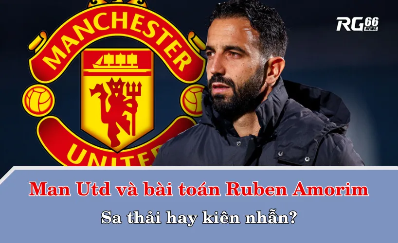 Man Utd và bài toán Ruben Amorim – Sa thải hay kiên nhẫn?