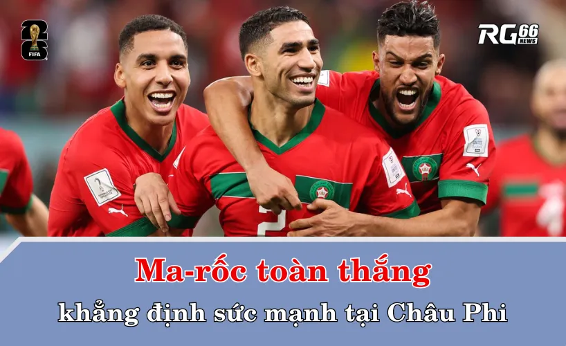 Ma-rốc toàn thắng, khẳng định sức mạnh
