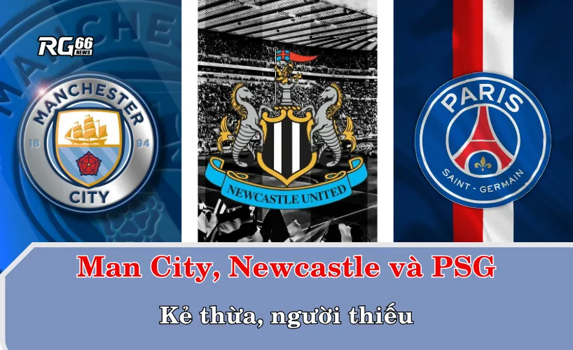 Man City, Newcastle và PSG – Kẻ thừa, người thiếu