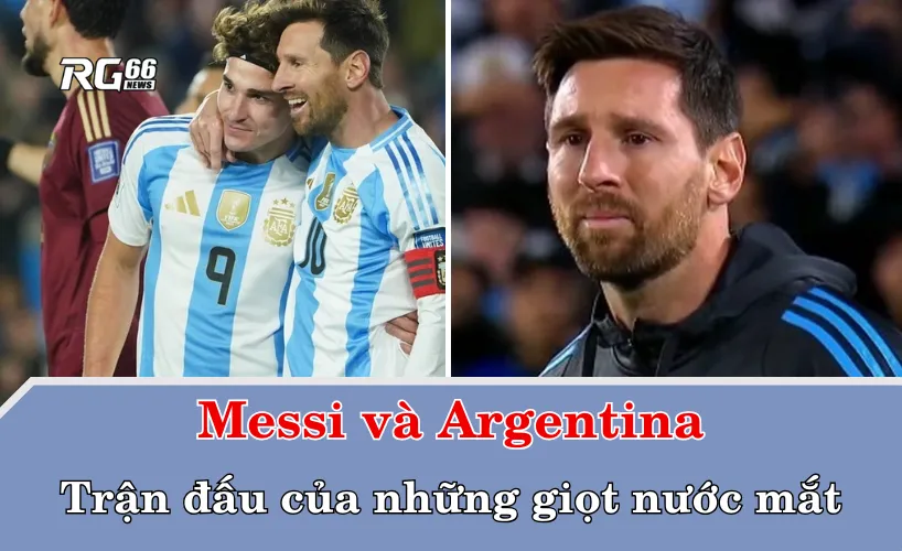 Messi và Argentina – Trận đấu của những giọt nước mắt