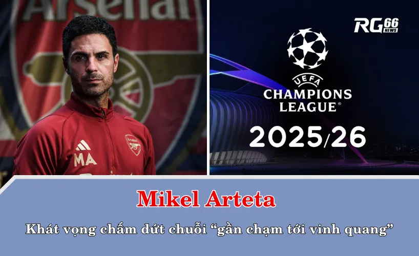 Mikel Arteta và khát vọng chấm dứt chuỗi “gần chạm tới vinh quang”