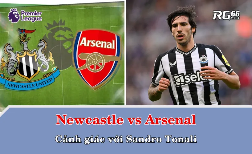 Newcastle vs Arsenal – Cảnh giác với Sandro Tonali