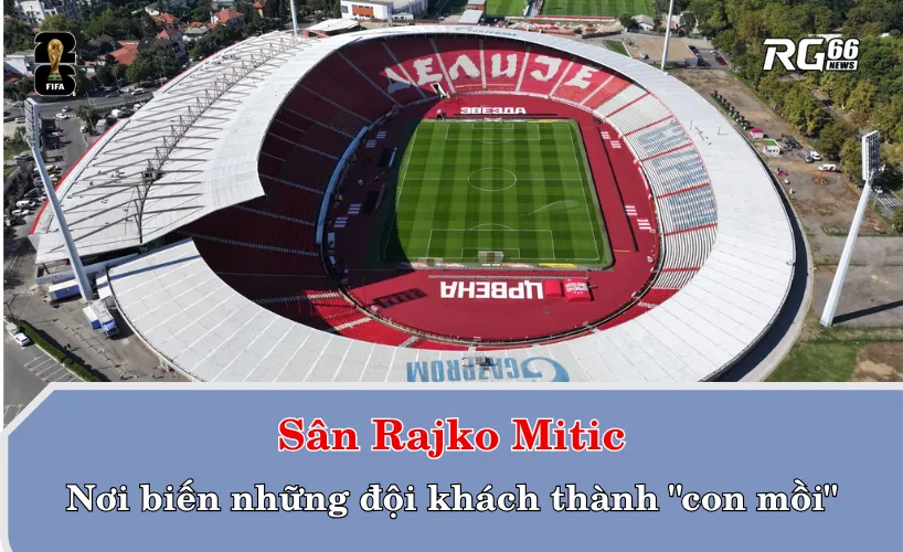 Sân Rajko Mitic - nơi biến những đội khách thành "con mồi"