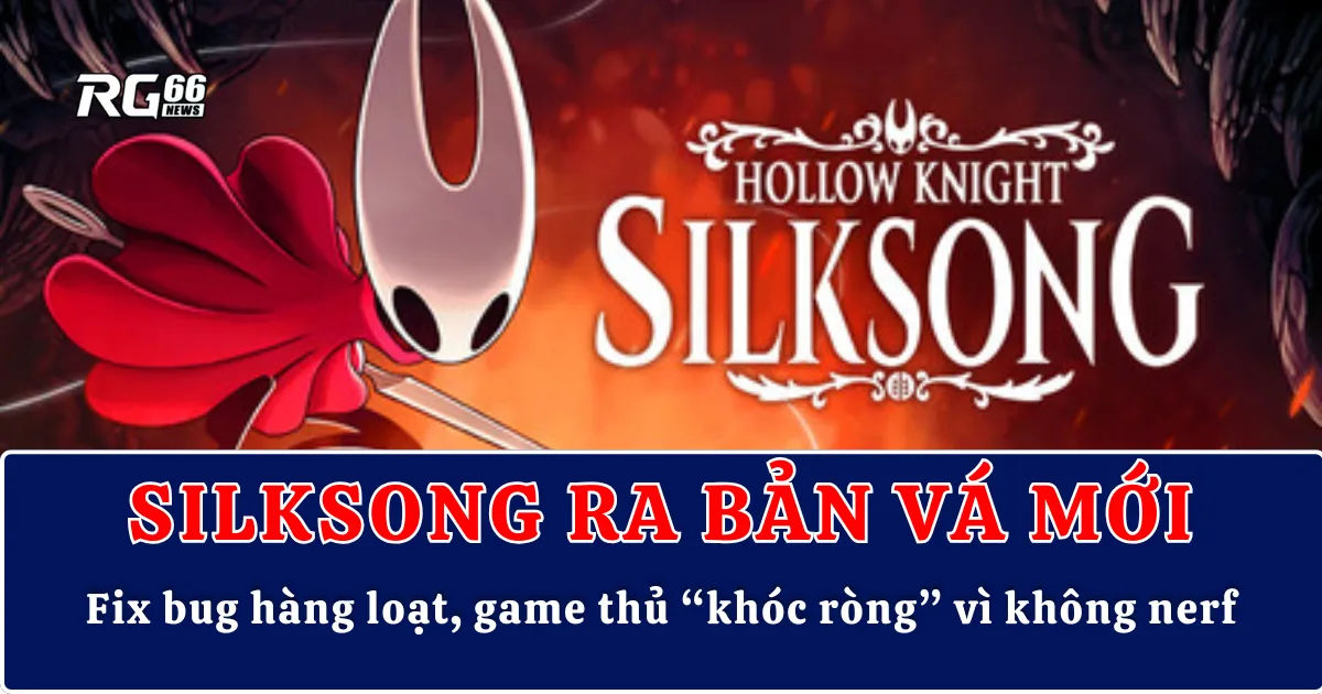 Silksong ra bản vá mới: Fix bug hàng loạt, game thủ “khóc ròng” vì không nerf