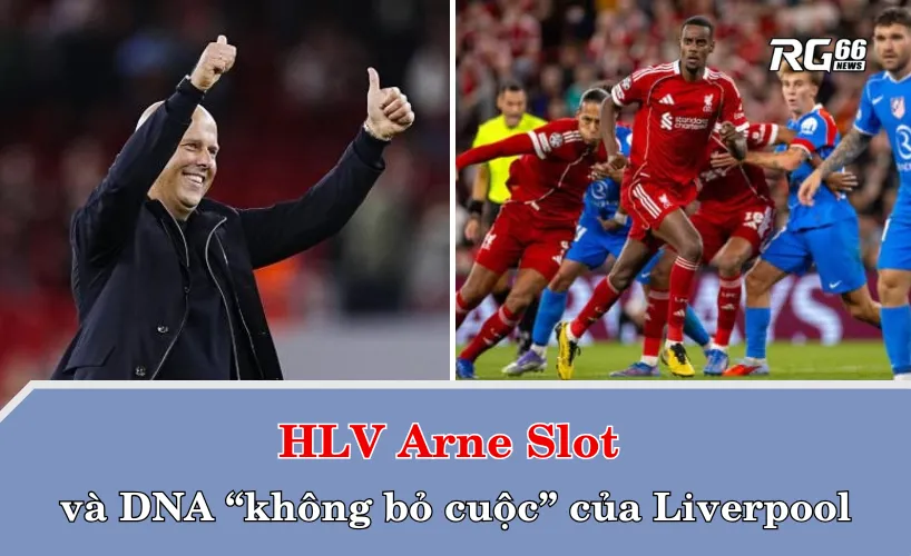 HLV Arne Slot và DNA “không bỏ cuộc” của Liverpool