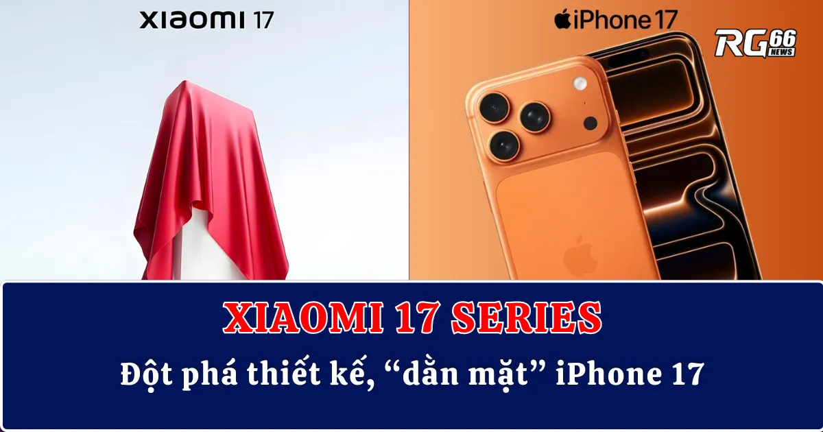 Xiaomi 17 Series – Đột phá thiết kế, “dằn mặt” iPhone 17