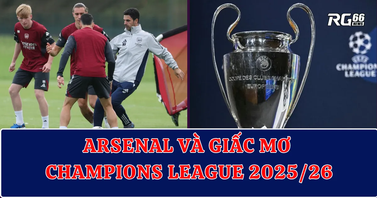 Arsenal và giấc mơ Champions League 2025/26 – Arteta hạ quyết tâm phá dớp