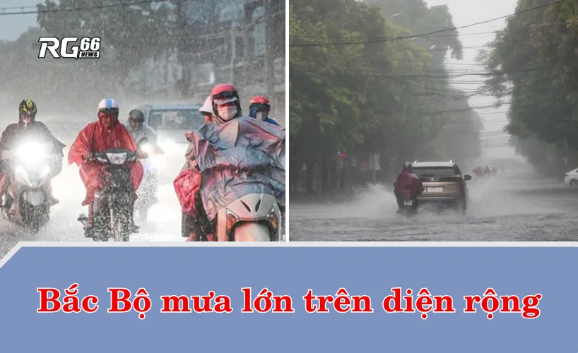 Mưa lớn trên diện rộng, Bắc Bộ cần đề phòng sạt lở và ngập úng