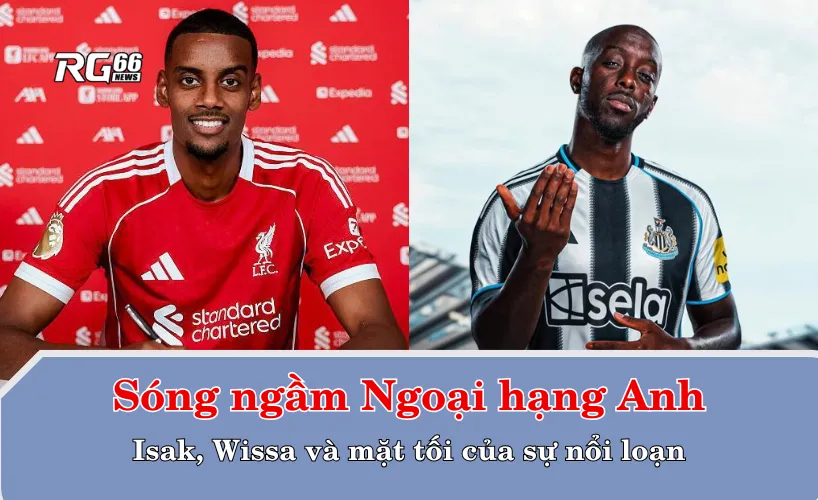Sóng ngầm Ngoại hạng Anh – Isak, Wissa và mặt tối của sự nổi loạn