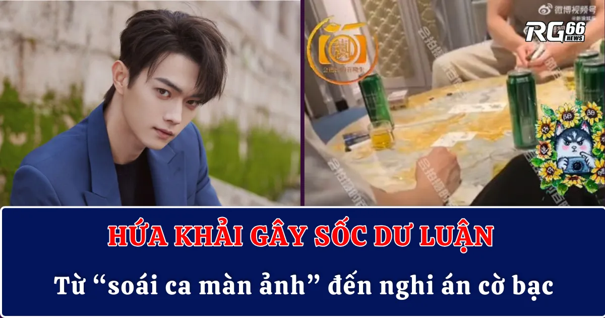 Hứa Khải gây sốc dư luận – Từ “soái ca màn ảnh” đến nghi án cờ bạc