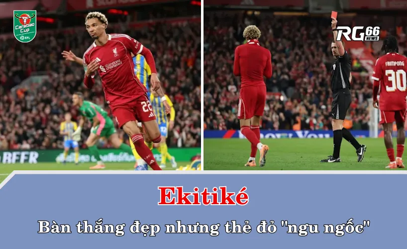 Ekitiké – Bàn thắng đẹp nhưng thẻ đỏ "ngu ngốc"