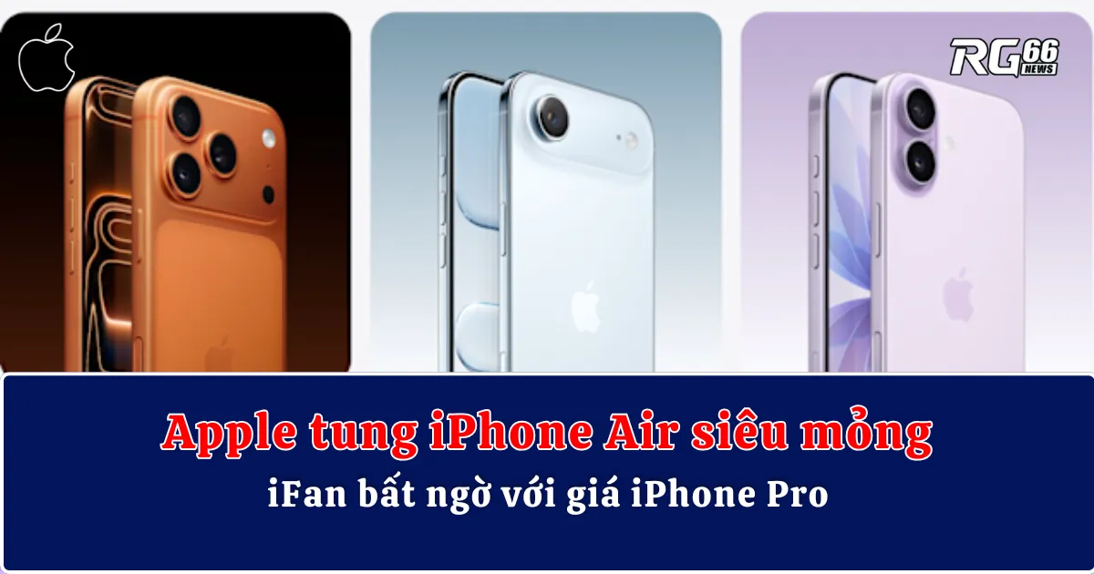 Apple tung iPhone Air siêu mỏng, iFan bất ngờ với giá iPhone Pro