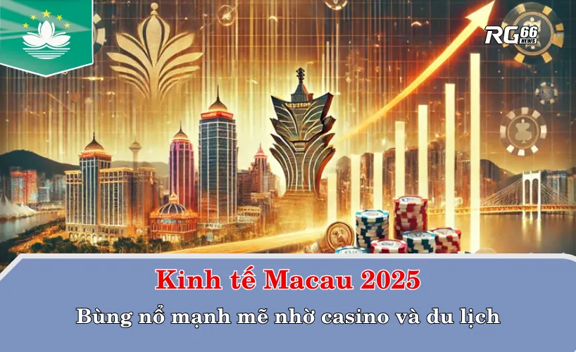 Kinh tế Macau 2025: Bùng nổ mạnh mẽ nhờ casino và du lịch