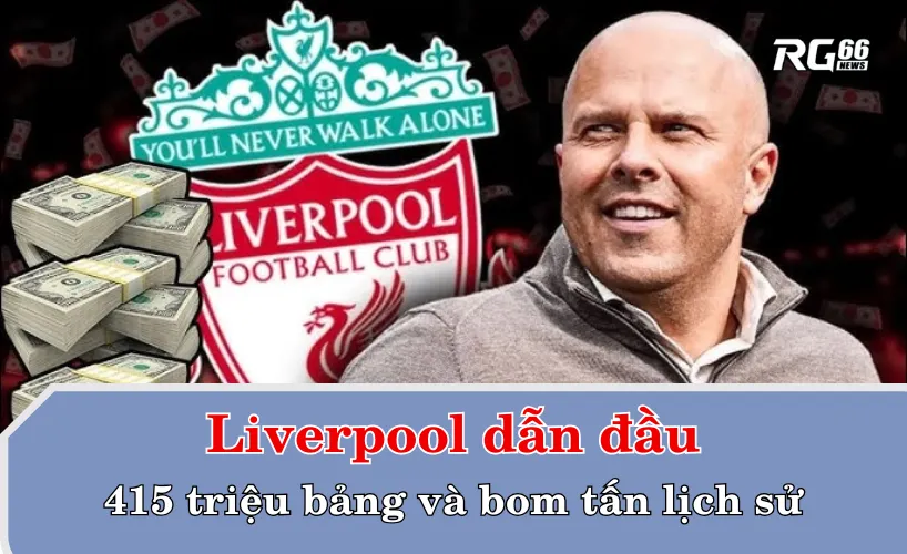Liverpool dẫn đầu kỳ chuyển nhượng với 415 triệu bảng và bom tấn lịch sử