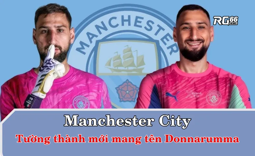 Manchester City - Tường thành mới mang tên Donnarumma