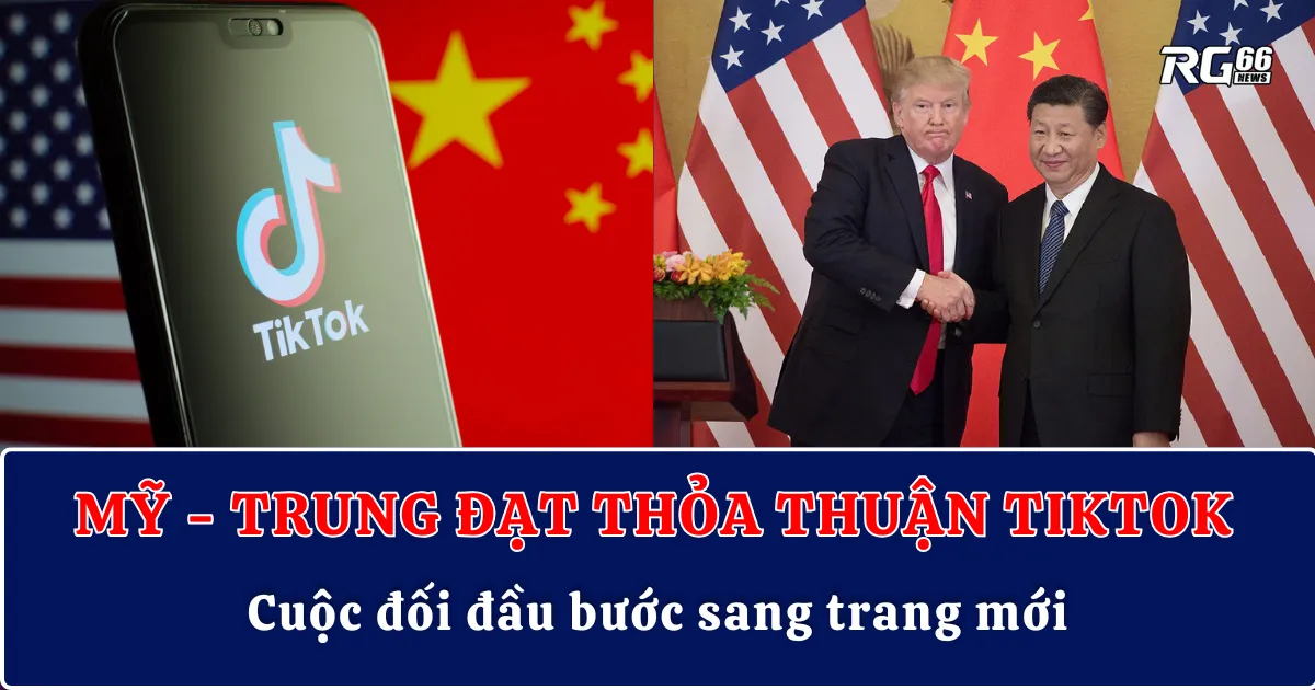 Mỹ - Trung đạt thỏa thuận TikTok | Cuộc đối đầu bước sang trang mới