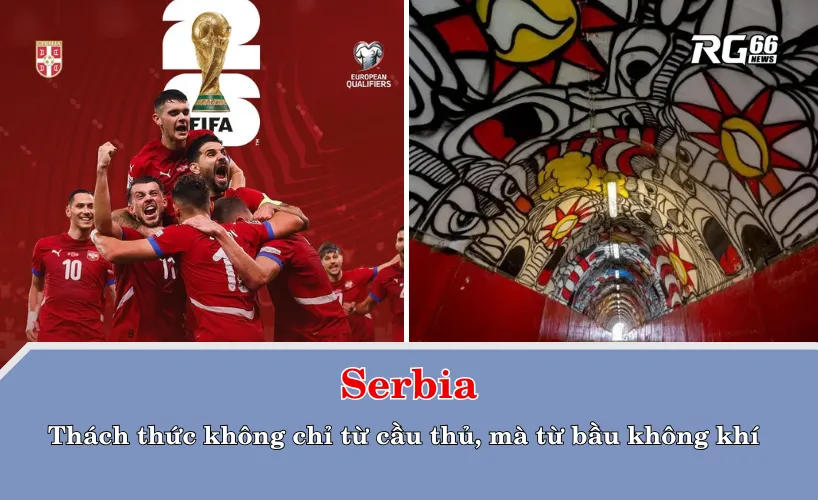 Serbia – Thách thức không chỉ từ cầu thủ, mà từ bầu không khí