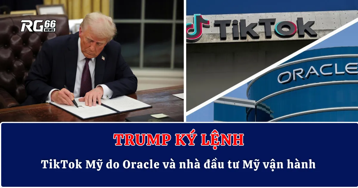 Trump ký lệnh: TikTok Mỹ do Oracle và nhà đầu tư Mỹ vận hành