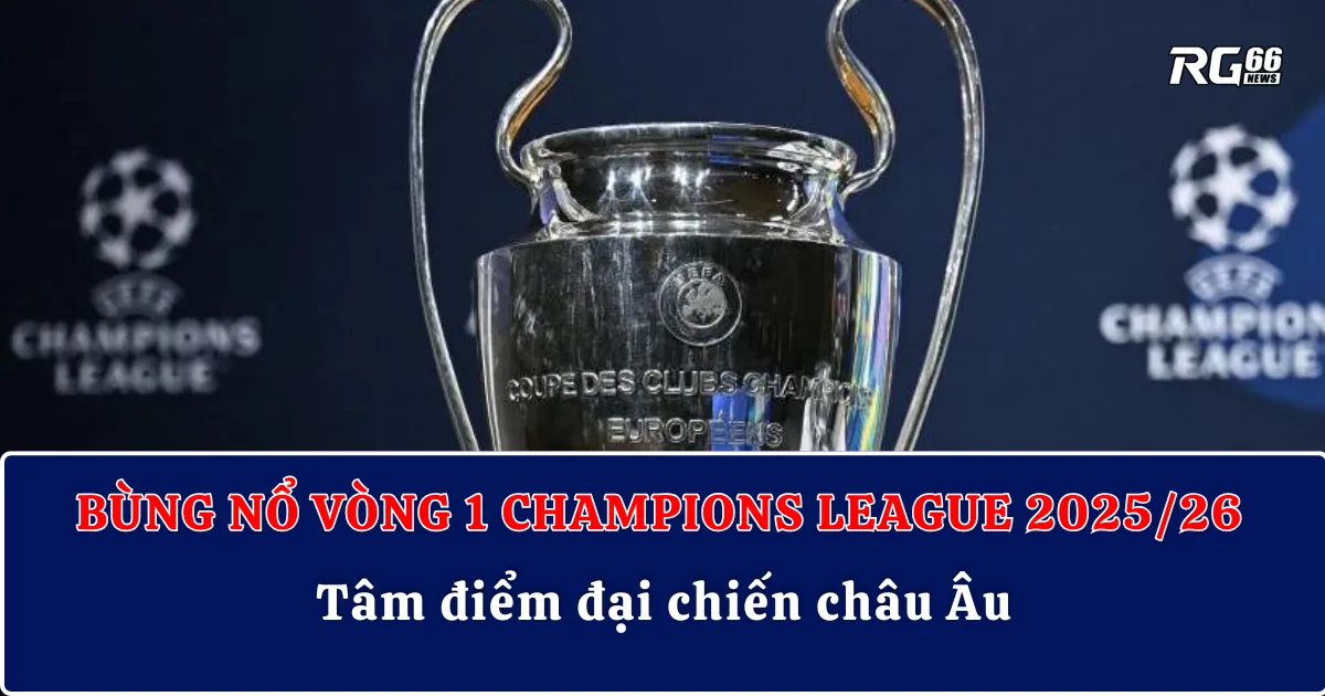 Bùng nổ vòng 1 Champions League 2025/26 – Tâm điểm đại chiến châu Âu