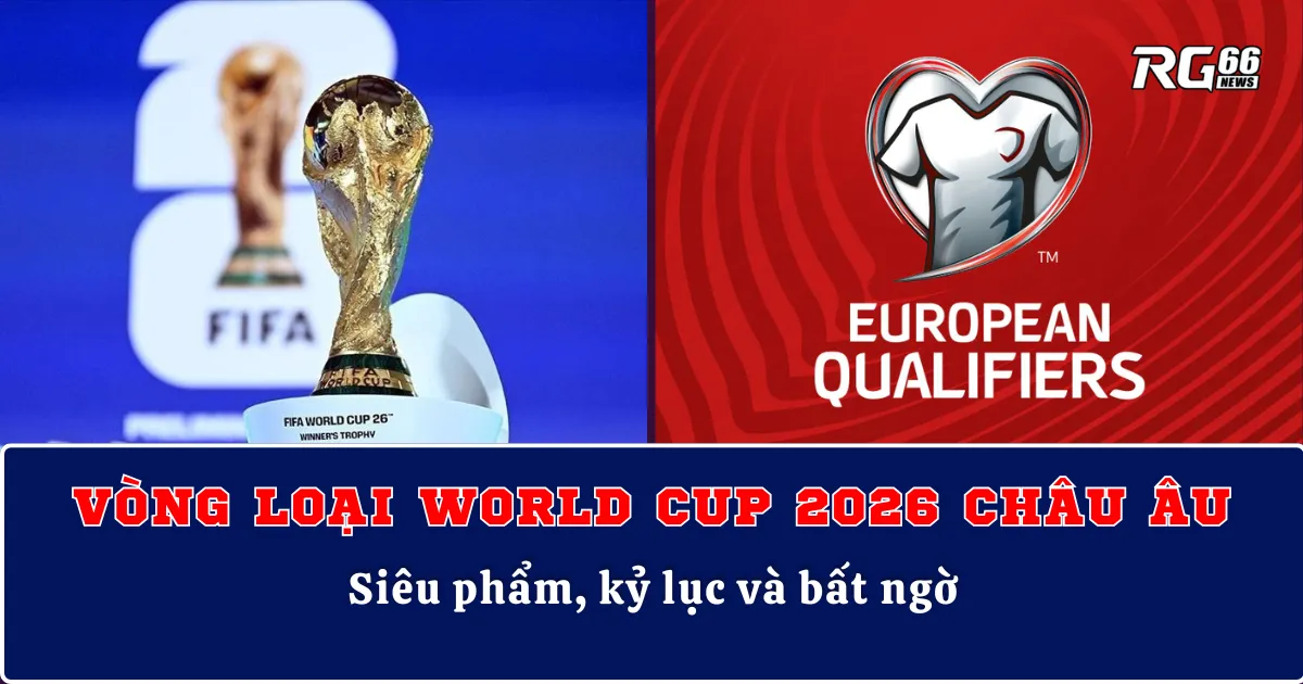 Vòng loại World Cup 2026 châu Âu – Siêu phẩm, kỷ lục và bất ngờ