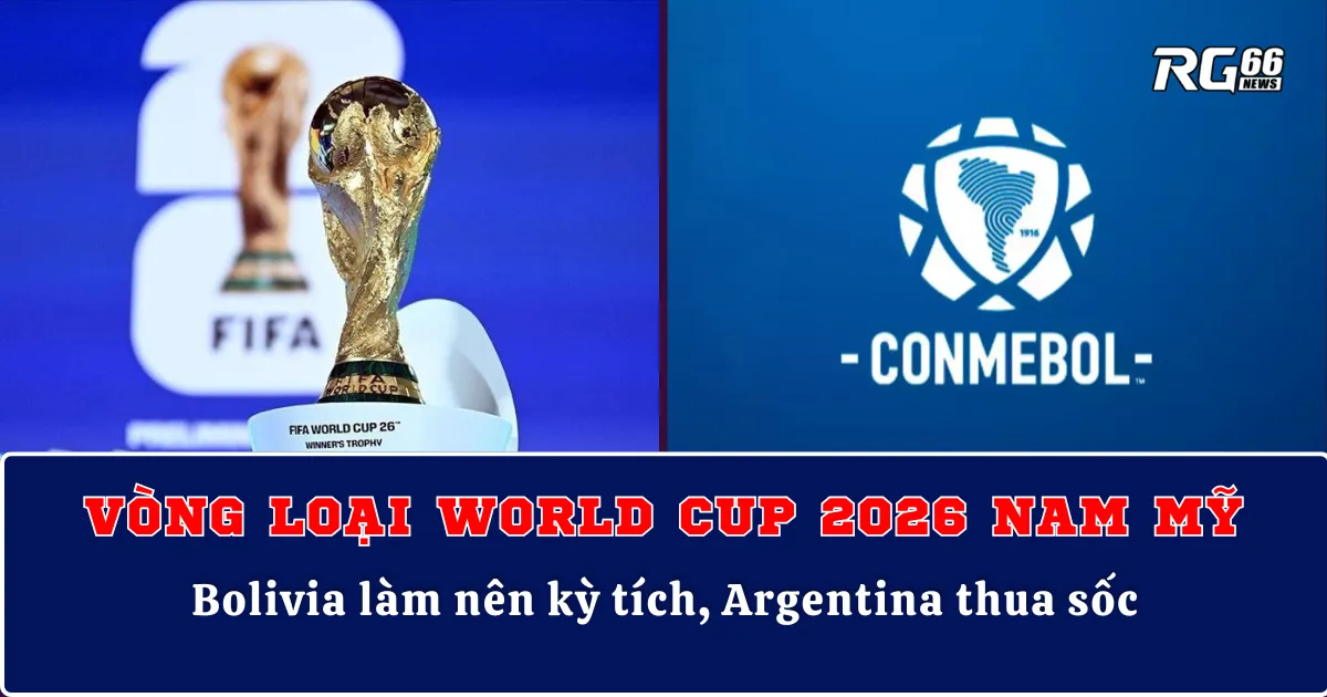 Vòng loại World Cup 2026 Nam Mỹ – Bolivia làm nên kỳ tích, Argentina thua sốc