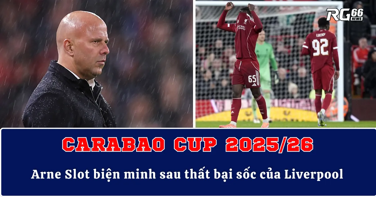 Carabao Cup – Arne Slot biện minh sau thất bại sốc của Liverpool