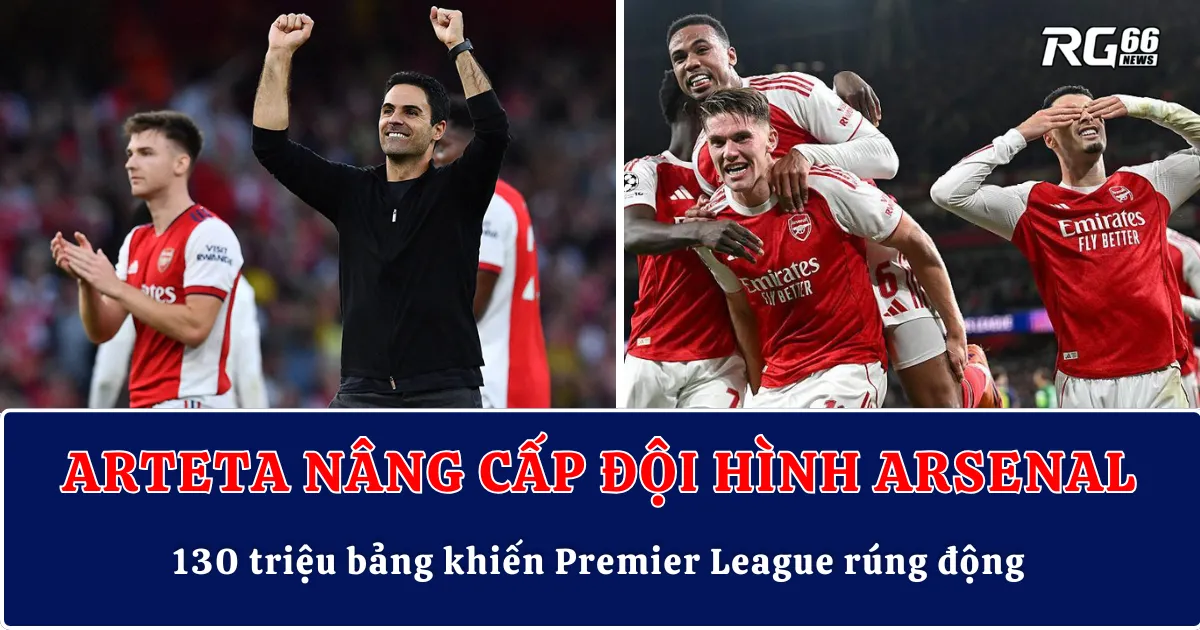 Arteta nâng cấp đội hình Arsenal – 130 triệu bảng khiến Premier League rúng động