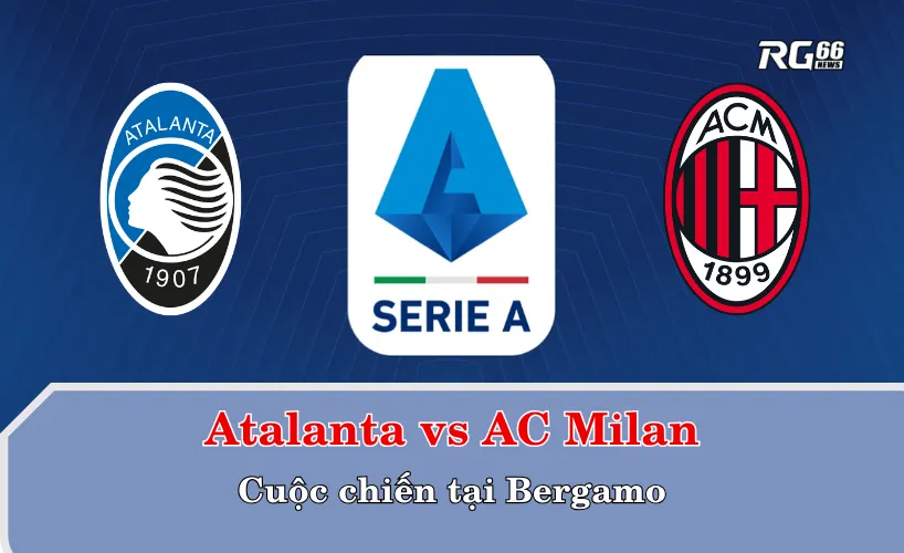 Atalanta vs AC Milan – Cuộc chiến tại Bergamo