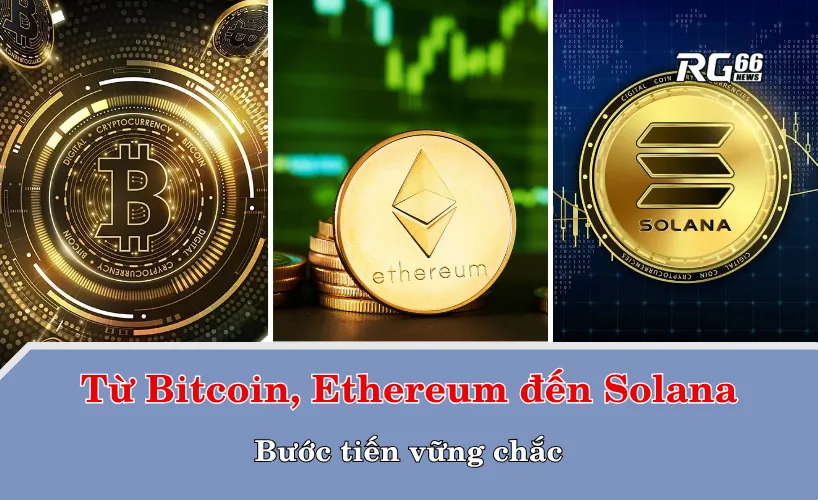 Từ Bitcoin, Ethereum đến Solana – Bước tiến vững chắc
