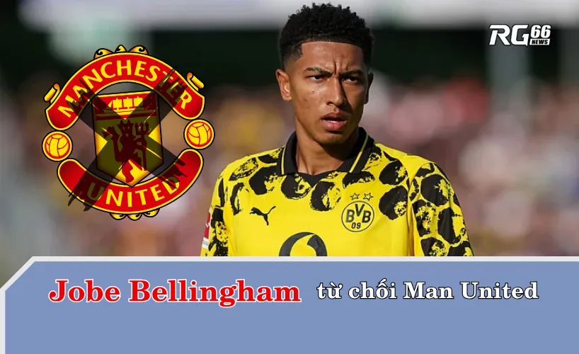 Jobe Bellingham từ chối gia nhập Man United