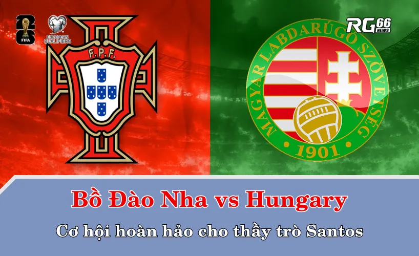 Bồ Đào Nha vs Hungary – Cơ hội hoàn hảo cho thầy trò Santos
