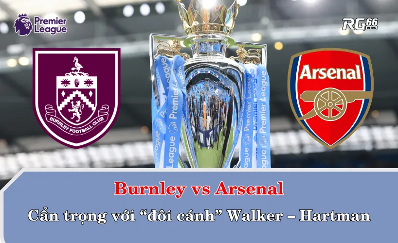 Burnley vs Arsenal – Cẩn trọng với “đôi cánh” Walker – Hartman
